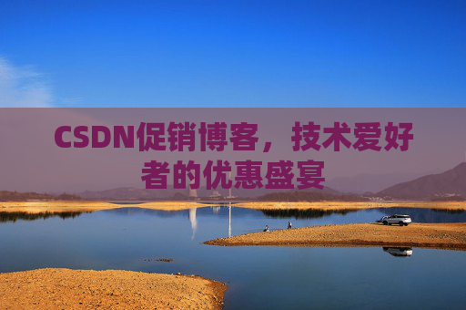 CSDN促销博客，技术爱好者的优惠盛宴
